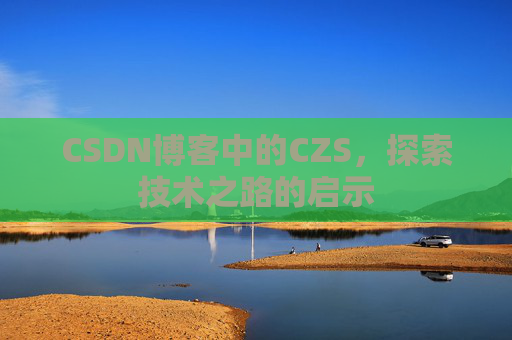 CSDN博客中的CZS，探索技术之路的启示